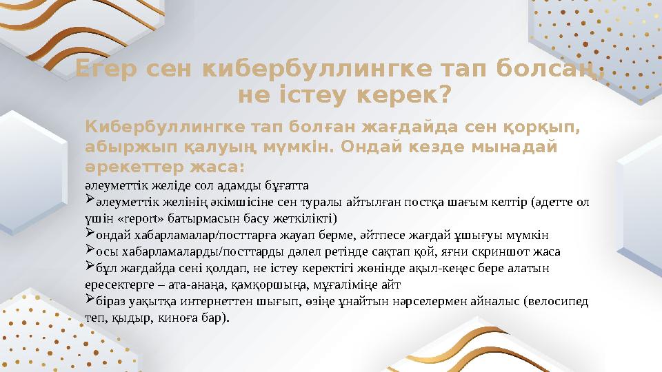 Егер сен кибербуллинг ке тап болсаң, не істеу керек? Кибербуллингке тап болған жағдайда сен қорқып, абыржып қалуың мүмкін. Онд Егер сен кибербуллинг ке тап болсаң, не істеу керек? Кибербуллингке тап болған жағдайда сен қорқып, абыржып қалуың мүмкін. Онд