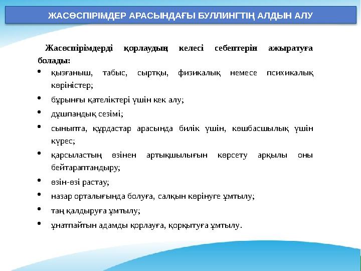 ЖАСӨСПІРІМДЕР АРАСЫНДАҒЫ БУЛЛИНГТІҢ АЛДЫН АЛУ Жасөспірімдерді қорлаудың келесі себептерін ажыратуға болады: қызғаныш, табыс, ЖАСӨСПІРІМДЕР АРАСЫНДАҒЫ БУЛЛИНГТІҢ АЛДЫН АЛУ Жасөспірімдерді қорлаудың келесі себептерін ажыратуға болады: қызғаныш, табыс,