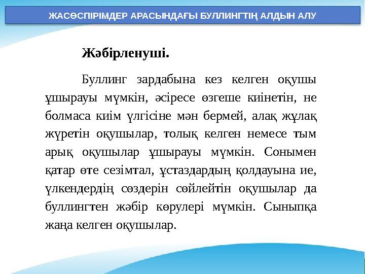 ЖАСӨСПІРІМДЕР АРАСЫНДАҒЫ БУЛЛИНГТІҢ АЛДЫН АЛУ Жәбірленуші. Буллинг зардабына кез келген оқушы ұшырауы мүмкін, әсіресе өзгеше ЖАСӨСПІРІМДЕР АРАСЫНДАҒЫ БУЛЛИНГТІҢ АЛДЫН АЛУ Жәбірленуші. Буллинг зардабына кез келген оқушы ұшырауы мүмкін, әсіресе өзгеше