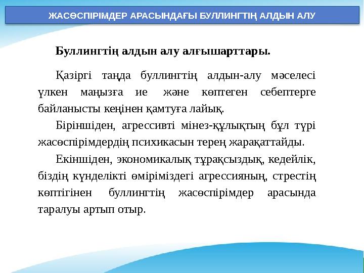 ЖАСӨСПІРІМДЕР АРАСЫНДАҒЫ БУЛЛИНГТІҢ АЛДЫН АЛУ Буллингтің алдын алу алғышарттары. Қазіргі таңда буллингтің алдын-алу мәселесі ЖАСӨСПІРІМДЕР АРАСЫНДАҒЫ БУЛЛИНГТІҢ АЛДЫН АЛУ Буллингтің алдын алу алғышарттары. Қазіргі таңда буллингтің алдын-алу мәселесі