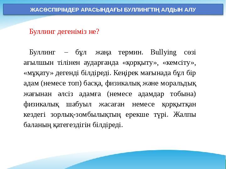 ЖАСӨСПІРІМДЕР АРАСЫНДАҒЫ БУЛЛИНГТІҢ АЛДЫН АЛУ Буллинг дегеніміз не? Буллинг – бұл жаңа термин. Bullying сөзі ағылшын тілінен ЖАСӨСПІРІМДЕР АРАСЫНДАҒЫ БУЛЛИНГТІҢ АЛДЫН АЛУ Буллинг дегеніміз не? Буллинг – бұл жаңа термин. Bullying сөзі ағылшын тілінен