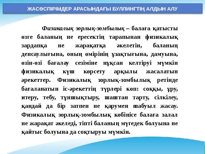 ЖАСӨСПІРІМДЕР АРАСЫНДАҒЫ БУЛЛИНГТІҢ АЛДЫН АЛУ Физикалық зорлық-зомбылық – балаға қатысты өзге баланың не ересектің тарапынан ф ЖАСӨСПІРІМДЕР АРАСЫНДАҒЫ БУЛЛИНГТІҢ АЛДЫН АЛУ Физикалық зорлық-зомбылық – балаға қатысты өзге баланың не ересектің тарапынан ф