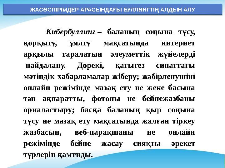ЖАСӨСПІРІМДЕР АРАСЫНДАҒЫ БУЛЛИНГТІҢ АЛДЫН АЛУ Кибербуллинг – баланың соңына түсу, қорқыту, ұялту мақсатында интернет арқылы т ЖАСӨСПІРІМДЕР АРАСЫНДАҒЫ БУЛЛИНГТІҢ АЛДЫН АЛУ Кибербуллинг – баланың соңына түсу, қорқыту, ұялту мақсатында интернет арқылы т