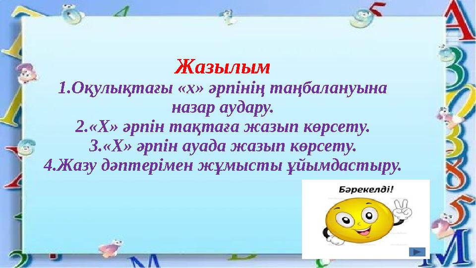 Жазылым 1.Оқулықтағы «х» әрпінің таңбалануына назар аудару. 2.«Х» әрпін тақтаға жазып көрсету. 3.«Х» әрпін ауада жазып көрсету.