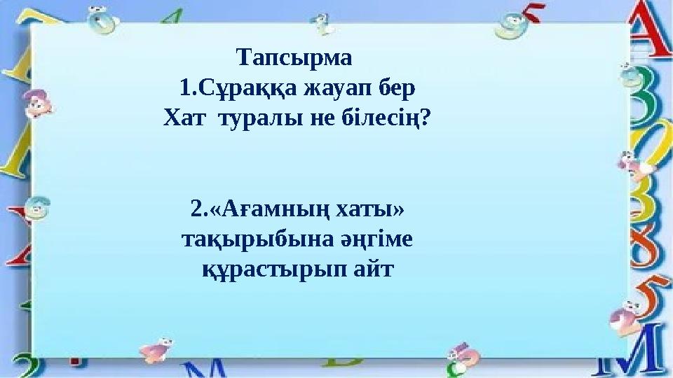 Тапсырма 1.Сұраққа жауап бер Хат туралы не білесің? 2.«Ағамның хаты» тақырыбына әңгіме құрастырып айт