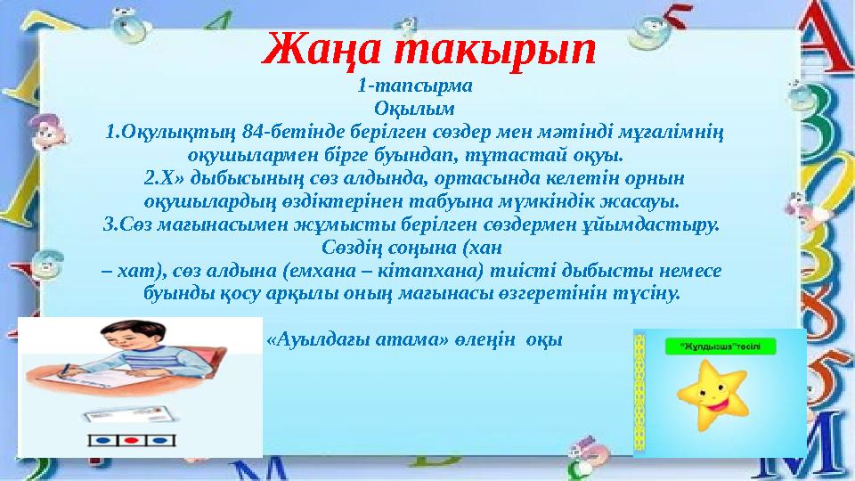Жаңа такырып 1-тапсырма Оқылым 1.Оқулықтың 84-бетінде берілген сөздер мен мәтінді мұғалімнің оқушылармен бірге буындап, тұ