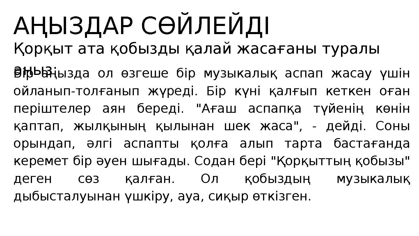 АҢЫЗДАР СӨЙЛЕЙДІ Қорқыт ата қобызды қалай жасағаны туралы аңыз:Бір аңызда ол өзгеше бір музыкалық аспап жасау үшін ойланып-тол