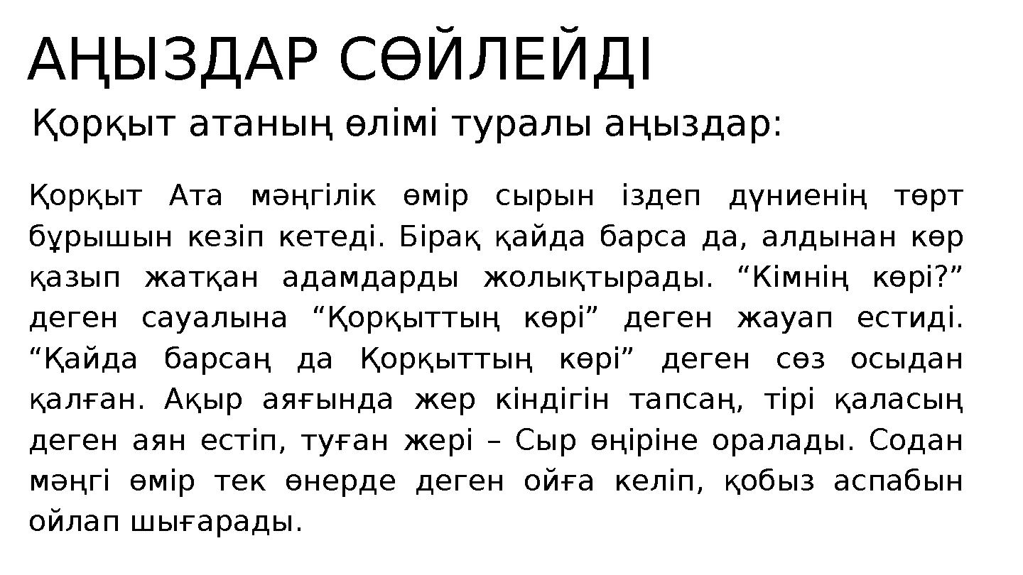 Қорқыт Ата мәңгілік өмір сырын іздеп дүниенің төрт бұрышын кезіп кетеді. Бірақ қайда барса да, алдынан көр қазып жатқан адамда