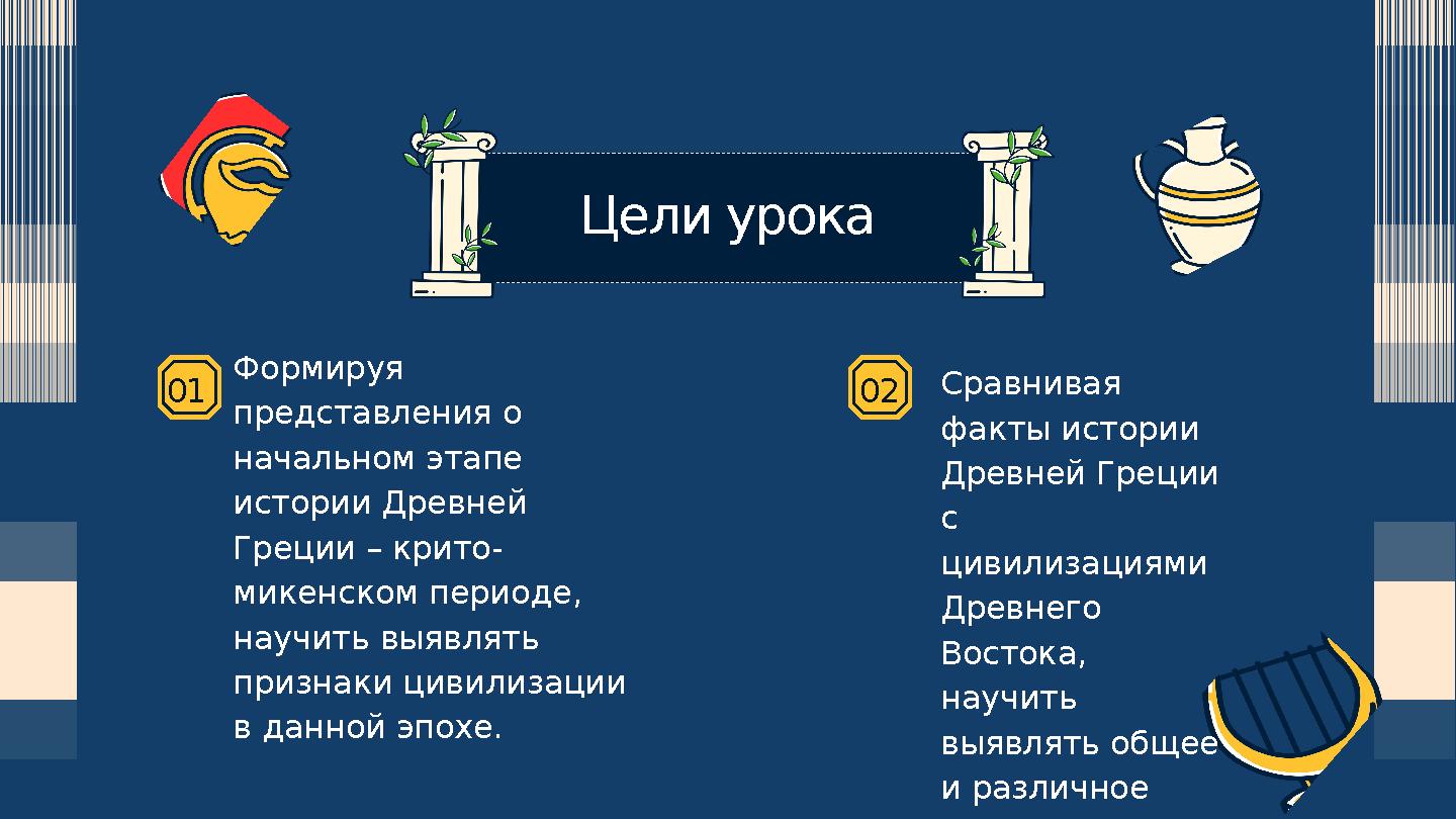 01 02 Цели урока Формируя представления о начальном этапе истории Древней Греции – крито- микенском периоде, научить выявля