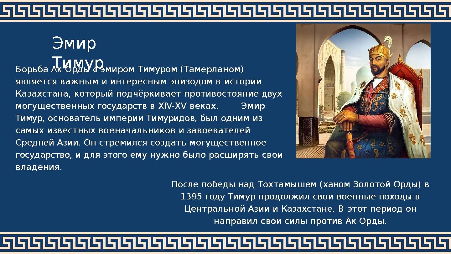 Эмир Тимур Борьба Ак Орды с эмиром Тимуром (Тамерланом) является важным и интересным эпизодом в истории Казахстана, который п