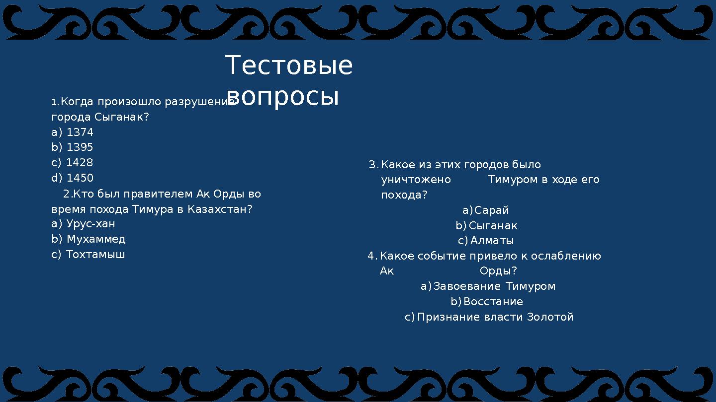 1.Когда произошло разрушение города Сыганак? a)1374 b)1395 c)1428 d)1450 2.Кто был правителем Ак Орды во время похода Тимура в