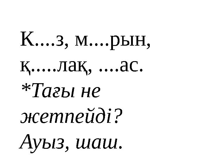 К....з, м....рын, қ.....лақ, ....ас. *Тағы не жетпейді? Ауыз, шаш.
