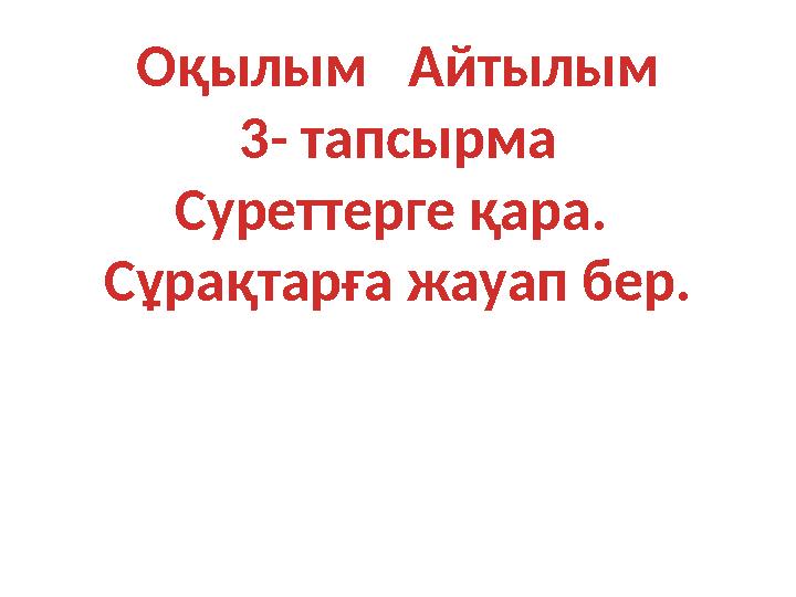 Оқылым Айтылым 3- тапсырма Суреттерге қара. Сұрақтарға жауап бер.