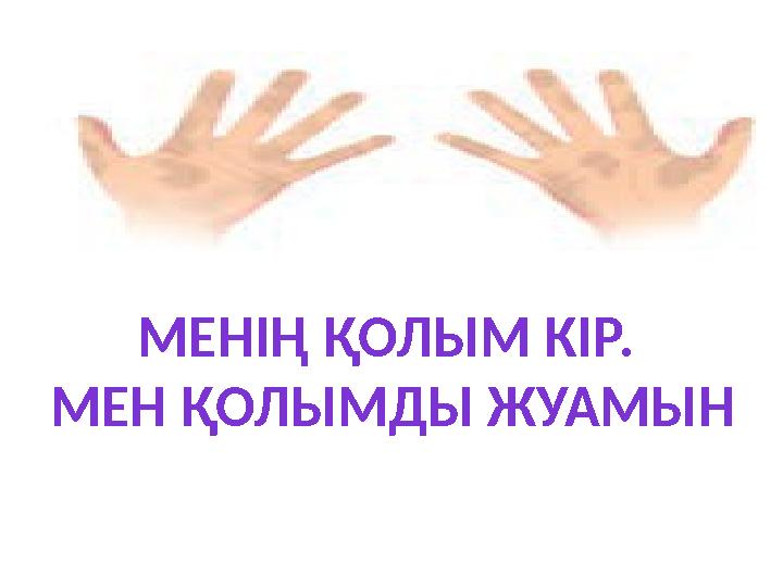 МЕНІҢ ҚОЛЫМ КІР. МЕН ҚОЛЫМДЫ ЖУАМЫН