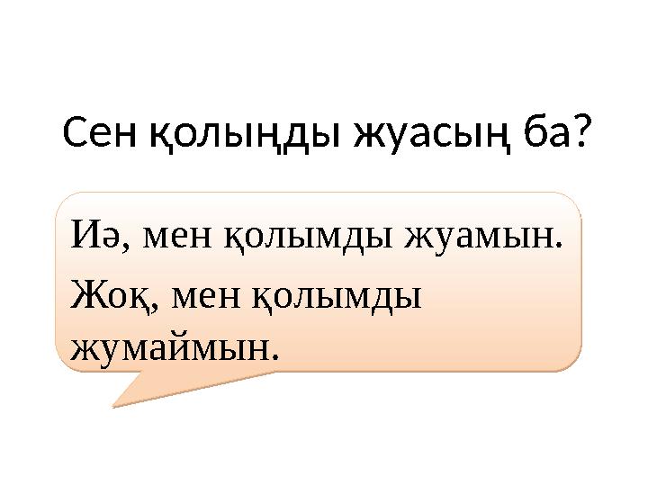 Сен қолыңды жуасың ба?Иә, мен қолымды жуамын. Жоқ, мен қолымды жумаймын. Иә, мен қолымды жуамын. Жоқ, мен қолымды жумаймын.
