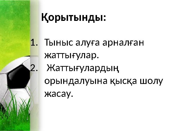 Қорытынды: 1.Тыныс алуға арналған жаттығулар. 2. Жаттығулардың орындалуына қысқа шолу жасау. Қорытынды: 1.Тыныс алуға арналған жаттығулар. 2. Жаттығулардың орындалуына қысқа шолу жасау.
