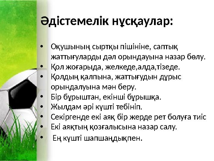 Әдістемелік нұсқаулар: •Оқушының сыртқы пішініне, саптық жаттығуларды дәл орындауына назар бөлу. •Қол жоғарыда, желкеде,алда,ті Әдістемелік нұсқаулар: •Оқушының сыртқы пішініне, саптық жаттығуларды дәл орындауына назар бөлу. •Қол жоғарыда, желкеде,алда,ті