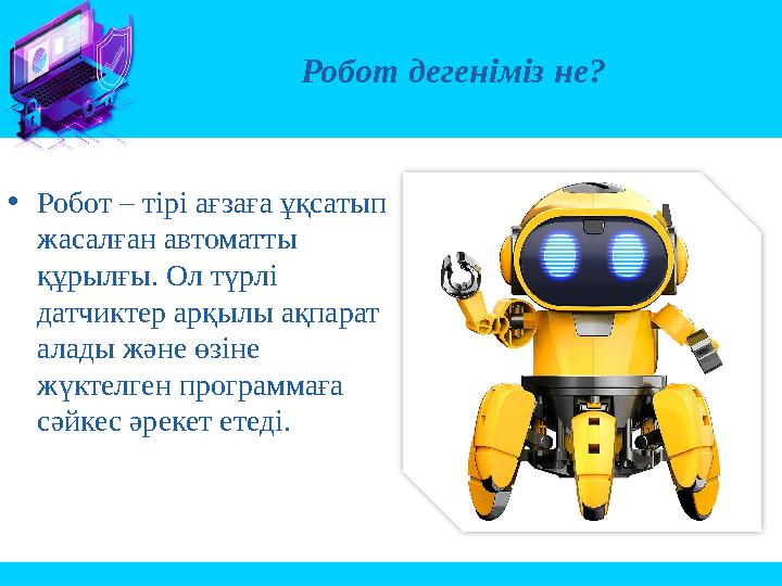Робот дегеніміз не? •Робот – тірі ағзаға ұқсатып жасалған автоматты құрылғы. Ол түрлі датчиктер арқылы ақпарат алады және өз