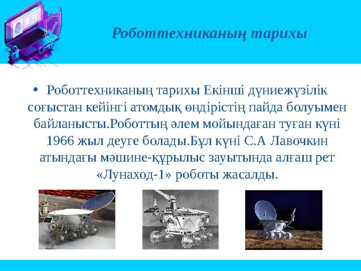 •Роботтехниканың тарихы Екінші дүниежүзілік соғыстан кейінгі атомдық өндірістің пайда болуымен байланысты.Роботтың әлем мойынд
