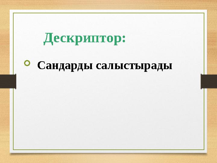 Дескриптор:  Сандарды салыстырады