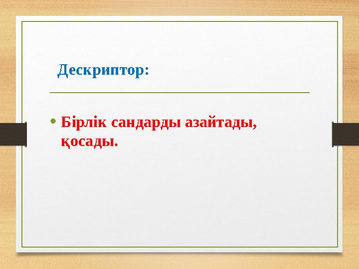 Дескриптор: •Бірлік сандарды азайтады, қосады.