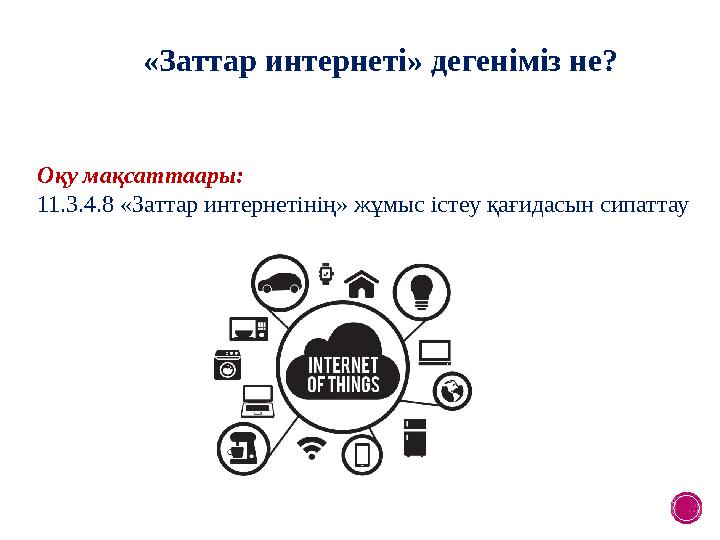 «Заттар интернеті» дегеніміз не? Оқу мақсаттаары: 11.3.4.8 «Заттар интернетінің» жұмыс істеу қағидасын сипаттау