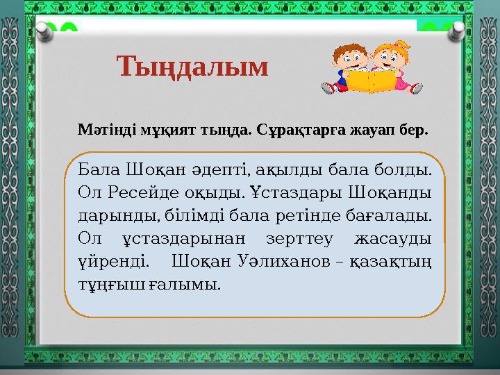 Тыңдалым , . Бала Шоқан әдепті ақылды бала болды . Ол Ресейде оқыды Ұстаздары Шоқанды , . дарынды білімдібаларетін