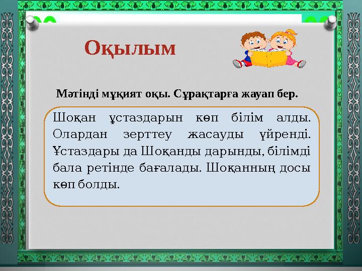 Оқылым . Шоқан ұстаздарын көп білім алды . Олардан зерттеу жасауды үйренді , ҰстаздарыдаШоқандыдарынды білімді .