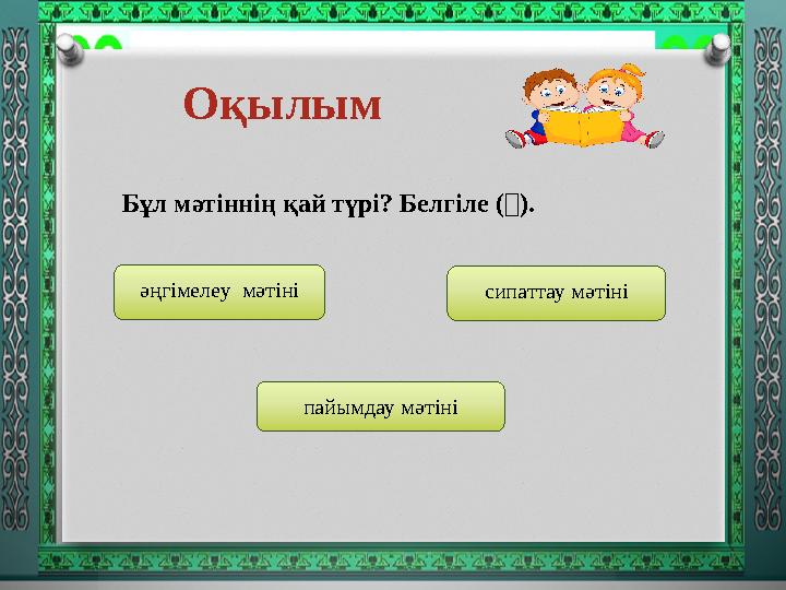 Оқылым Бұл мәтіннің қай түрі? Белгіле (). әңгімелеу мәтіні сипаттау мәтіні пайымдау мәтіні