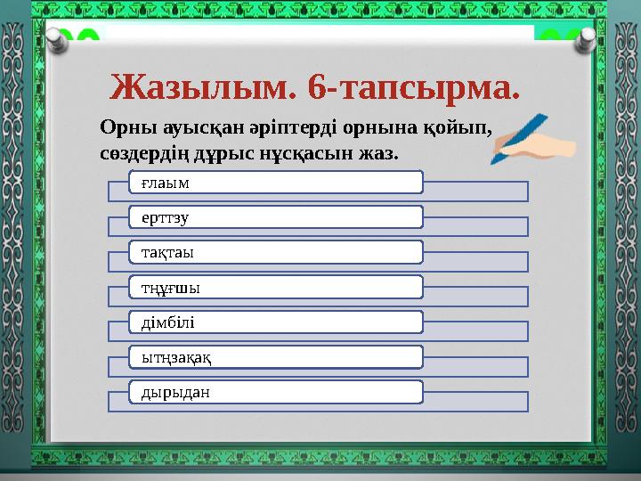 Жазылым. 6-тапсырма. Орны ауысқан әріптерді орнына қойып, сөздердің дұрыс нұсқасын жаз. ғлаым ерттзу тақтаы тңұғшы дімбі
