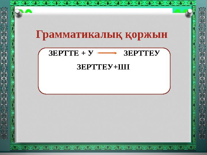 Грамматикалық қоржын ЗЕРТТЕ + У ЗЕРТТЕУ ЗЕРТТЕУ+ШІ