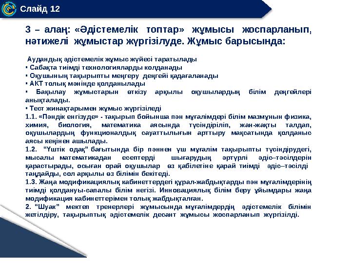 Слайд 12 3 – алаң: «Әдістемелік топтар» жұмысы жоспарланып, нәтижелі жұмыстар жүргізілуде. Жұмыс барысында: Аудандық ә