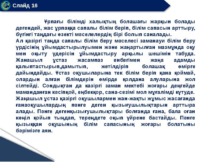 Слайд 16 Ұрпағы бiлiмдi халықтың болашағы жарқын болады дегендей, жас ұрпаққа сапалы білім беріп, білім сапасын арттыру,