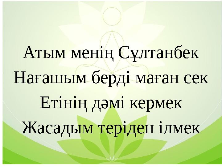 Атым менің Сұлтанбек Нағашым берді маған сек Етінің дәмі кермек Жасадым теріден ілмек