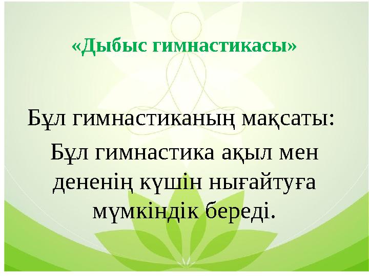 «Дыбыс гимнастикасы» Бұл гимнастиканың мақсаты: Бұл гимнастика ақыл мен дененің күшін нығайтуға мүмкіндік береді.