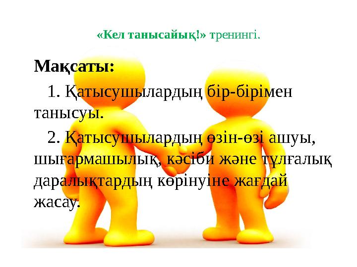 «Кел танысайық!» тренингі. Мақсаты: 1. Қатысушылардың бір-бірімен танысуы. 2. Қатысушылардың өзін-өзі ашуы, шығармашыл