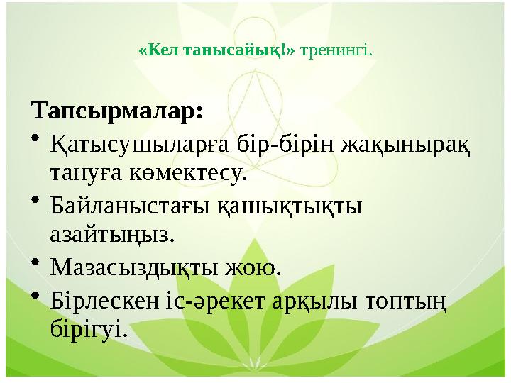 «Кел танысайық!» тренингі. Тапсырмалар: •Қатысушыларға бір-бірін жақынырақ тануға көмектесу. •Байланыстағы қашықтықты азайты