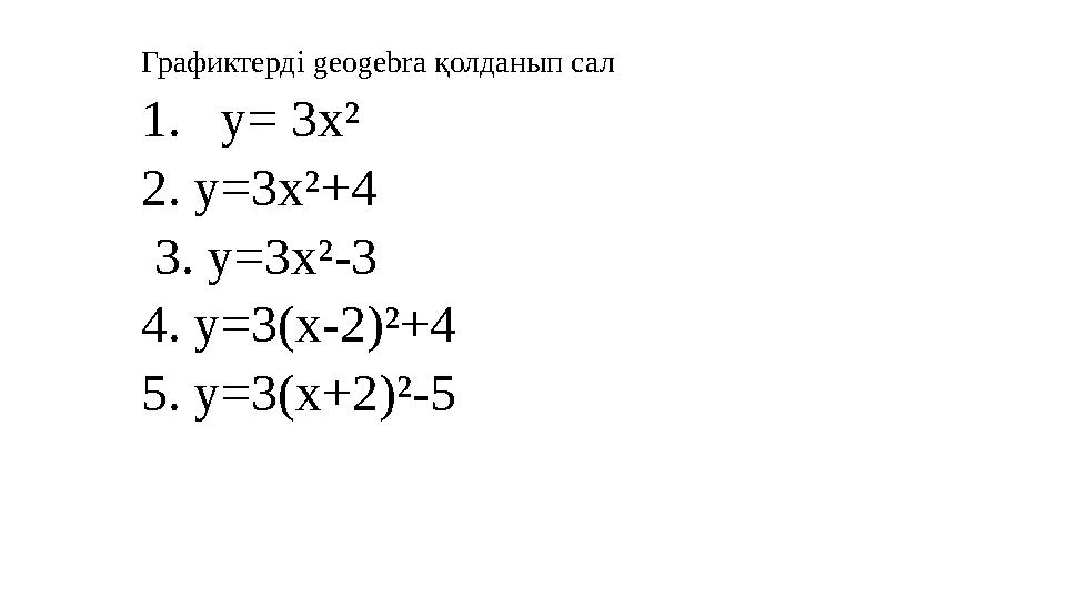 Графиктерді geogebra қолданып сал 1.у= 3х² 2. у=3х²+4 3. у=3х²-3 4. у=3(х-2)²+4 5. у=3(х+2)²-5