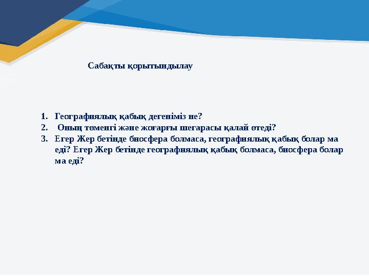 Сабақты қорытындылау 1.Географиялық қабық дегеніміз не? 2. Оның төменгі және жоғарғы шегарасы қалай өтеді? 3.Егер Жер бетінде б Сабақты қорытындылау 1.Географиялық қабық дегеніміз не? 2. Оның төменгі және жоғарғы шегарасы қалай өтеді? 3.Егер Жер бетінде б
