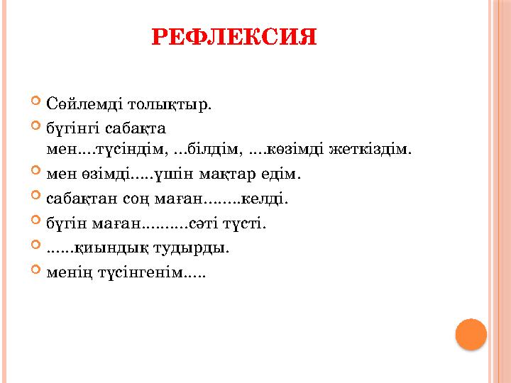 РЕФЛЕКСИЯ Сөйлемді толықтыр. бүгінгі сабақта мен....түсіндім, ...білдім, ....көзімді жеткіздім. мен өзімді.....үшін мақт