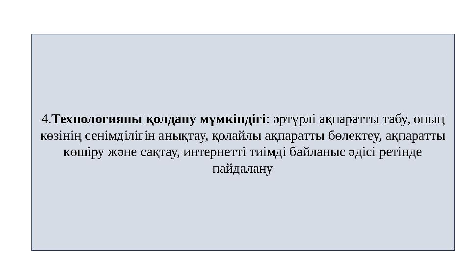 4.Технологияны қолдану мүмкіндігі: әртүрлі ақпаратты табу, оның көзінің сенімділігін анықтау, қолайлы ақпаратты бөлектеу, ақпар