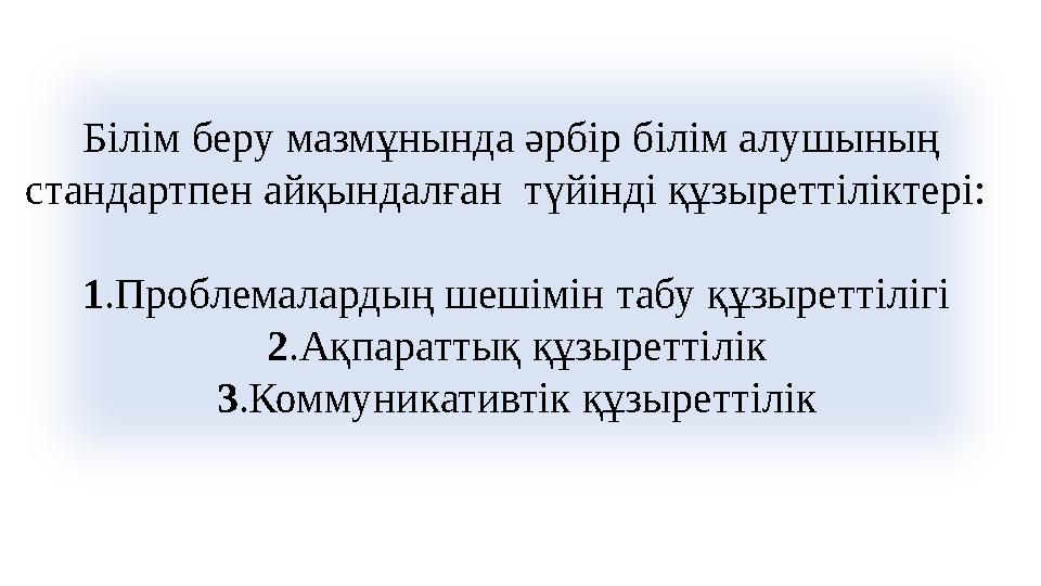 Білім беру мазмұнында әрбір білім алушының стандартпен айқындалған түйінді құзыреттіліктері: 1.Проблемалардың шешімін табу