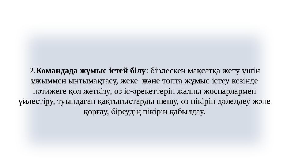 2.Командада жұмыс істей білу: бірлескен мақсатқа жету үшін ұжыммен ынтымақтасу, жеке және топта жұмыс істеу кезінде нәтижеге