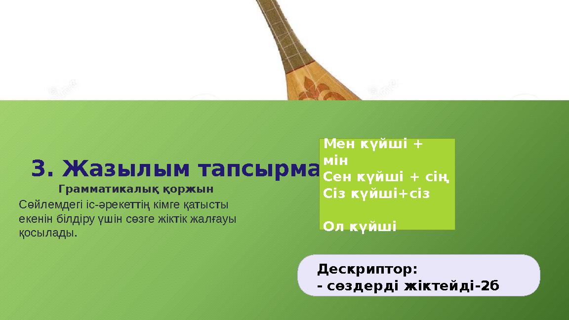 3. Жазылым тапсырмасы Грамматикалық қоржын Сөйлемдегі іс-әрекеттің кімге қатысты екенін білдіру үшін сөзге жіктік жалғауы қос