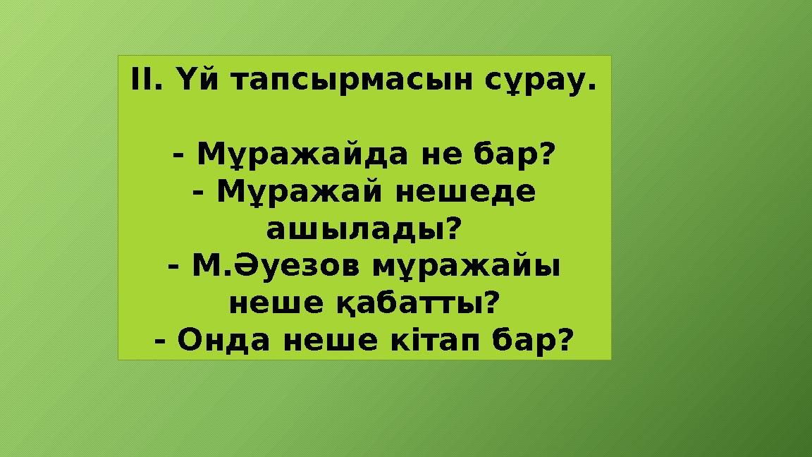 ІІ. Үй тапсырмасын сұрау. - Мұражайда не бар? - Мұражай нешеде ашылады? - М.Әуезов мұражайы неше қабатты? - Онда неше кітап б