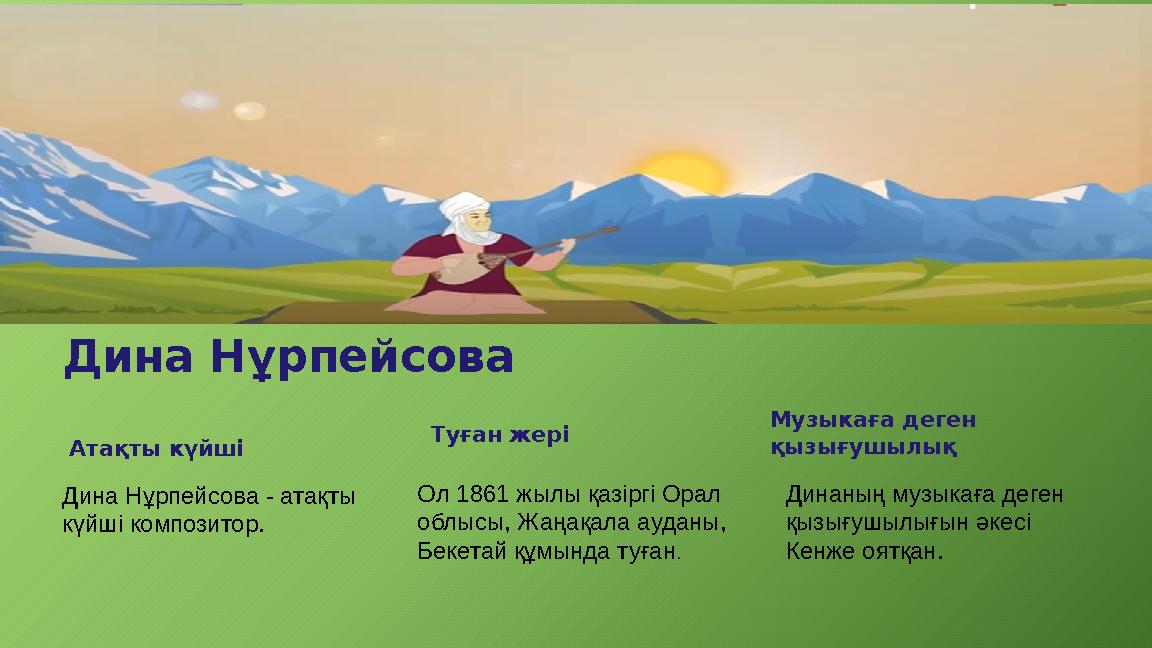 Дина Нұрпейсова Атақты күйші Дина Нұрпейсова - атақты күйші композитор. Туған жері Ол 1861 жылы қазіргі Орал облысы, Жаңақала