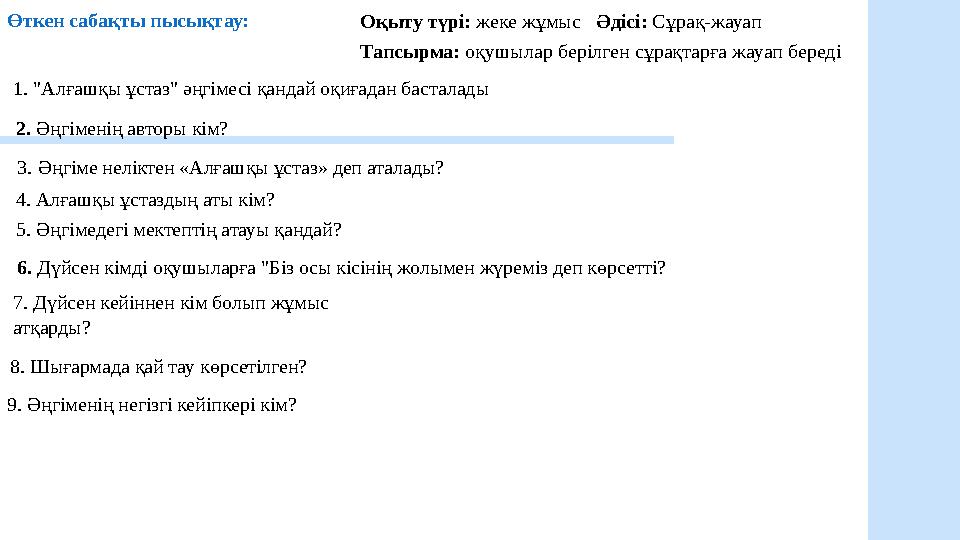 Өткен сабақты пысықтау: Оқыту түрі: жеке жұмыс Әдісі: Сұрақ-жауап Тапсырма: оқушылар берілген сұрақтарға жауап береді 1. "Алғаш