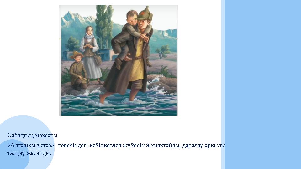 Сабақтың мақсаты «Алғашқы ұстаз» повесіндегі кейіпкерлер жүйесін жинақтайды, даралау арқылы талдау жасайды.