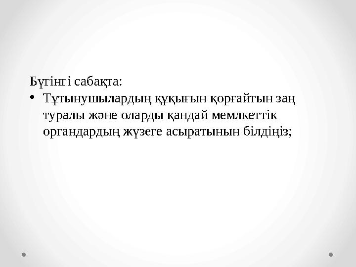 Бүгінгі сабақта: •Тұтынушылардың құқығын қорғайтын заң туралы және оларды қандай мемлкеттік органдардың жүзеге асыратынын б