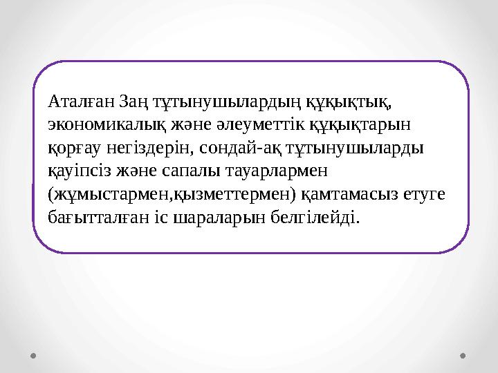Аталған Заң тұтынушылардың құқықтық, экономикалық және әлеуметтік құқықтарын қорғау негіздерін, сондай-ақ тұтынушыларды қауіп